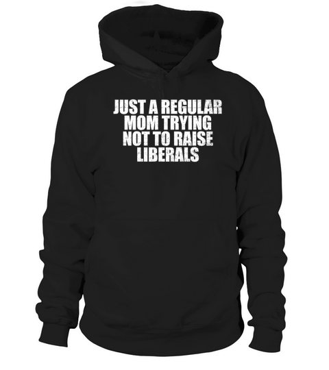 Just A Regular Mom Trying Not To Raise Liberalstry Hoodie Unisex