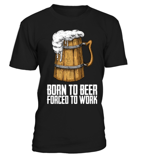 Born for beer forced to work T-Shirt Unisex