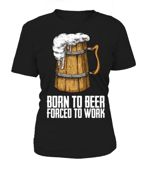 Born for beer forced to work Women's T-Shirt