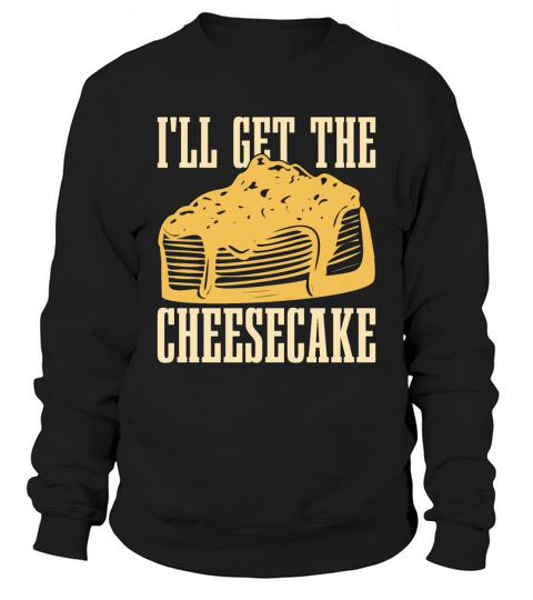 Cheesecake Ill Get The Cheesecake Baking Desserts Sweatshirt Unisex