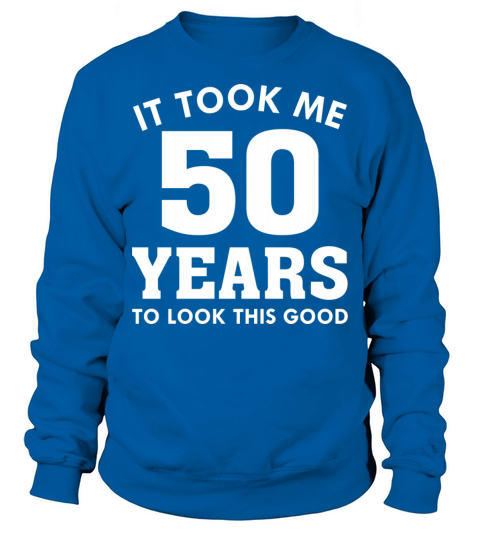 It Took Me 50 Years To Look This Good Sweatshirt Unisex