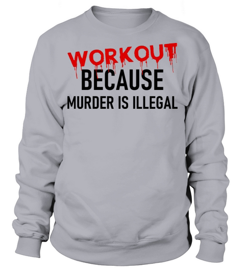 Workout because Murder is illegal - Funny Quote Sweatshirt Unisex
