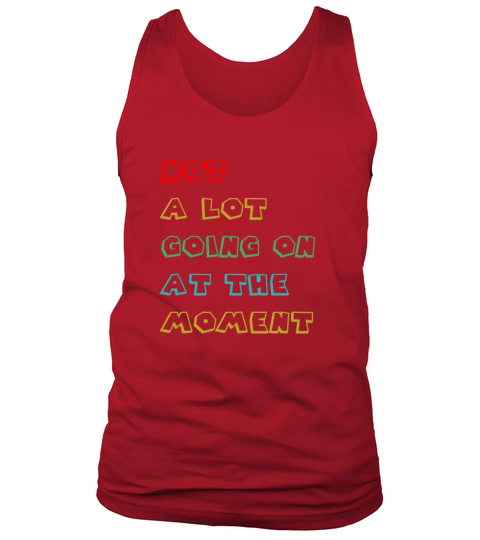 NOT A LOT GOING ON AT THE MOMENT Tank Top Unisex