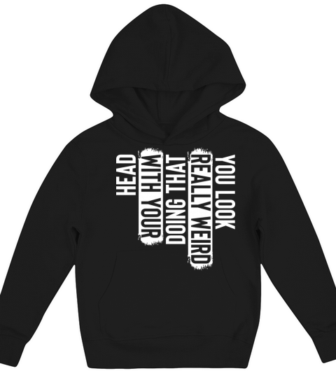 You Look Really Weird Doing That With Your Head Kids Hoodie