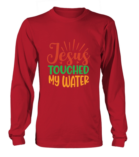Jesus Touched My Water Long sleeved Unisex