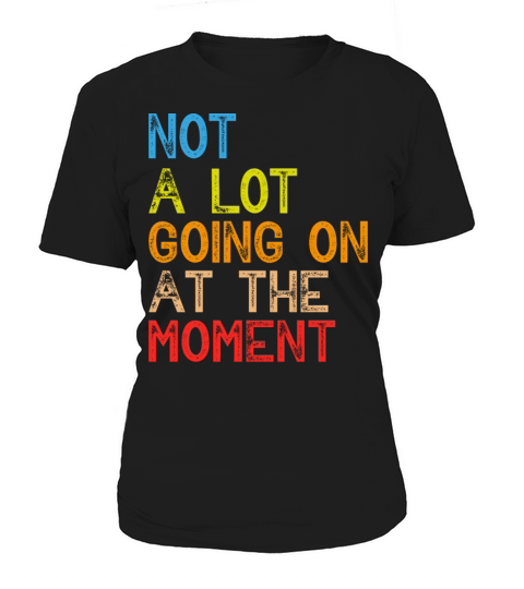 NOT A LOT GOING ON AT THE MOMENT Women's T-Shirt