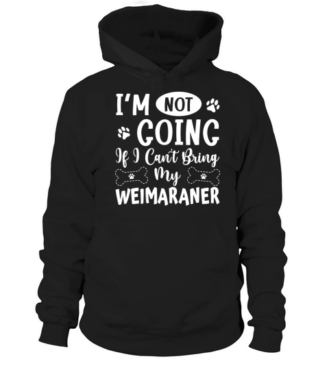 Im Not Going If I Cant Bring My Weimaraner Hoodie Unisex