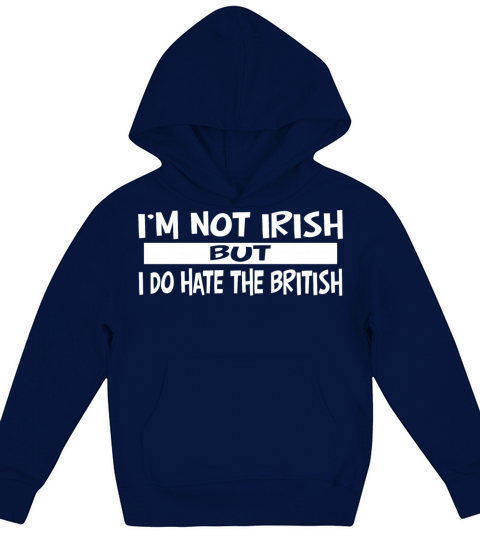 I’m Not Irish But I Do Hate The British Kids Hoodie