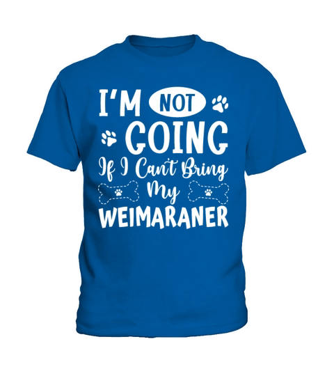 Im Not Going If I Cant Bring My Weimaraner Kids T-Shirt