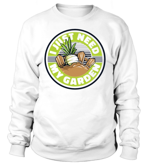 I Just Need My Garden Gardener Horticulture Ideas Sweatshirt Unisex