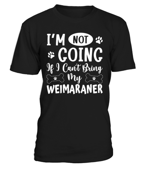 Im Not Going If I Cant Bring My Weimaraner T-Shirt Unisex