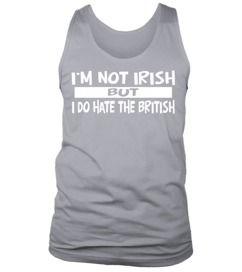 I’m Not Irish But I Do Hate The British Tank Top Unisex