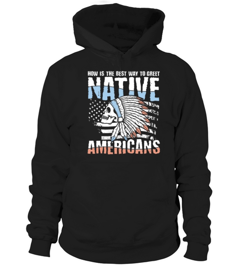 How Is The Best Way To Greet Native Americans Hoodie Unisex