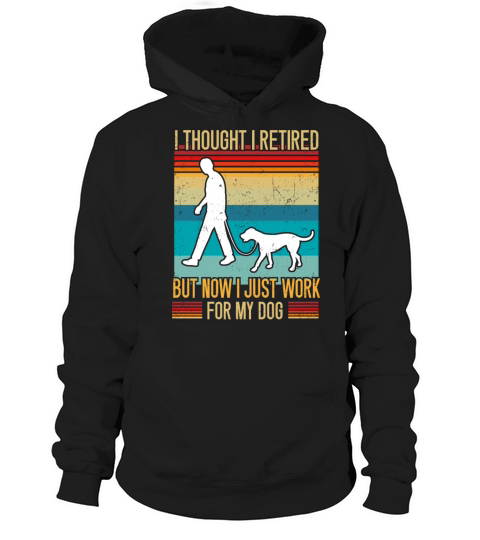 I Thought I Retired But Now I Just Work For My Dog Hoodie Unisex