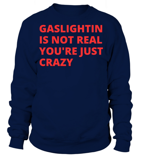 Gaslighting Is Not Real Youre Just Crazy Sweatshirt Unisex