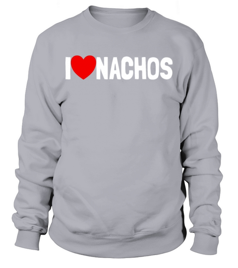 I Love Nachos Funny Nacho Lover Gift I Love Nachos Sweatshirt Unisex