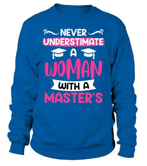 Never underestimate a woman with a masters degree Sweatshirt Unisex