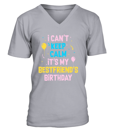 I Cant Keep Calm Its My Best Friends Birthday V-Neck T-shirt