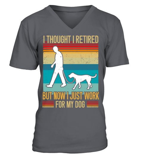 I Thought I Retired But Now I Just Work For My Dog V-Neck T-shirt