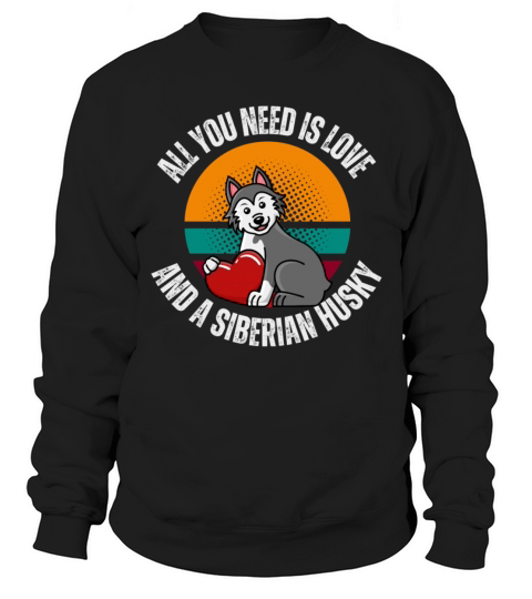 All You Need Is Love And Siberian Husky Dog Lover Sweatshirt Unisex
