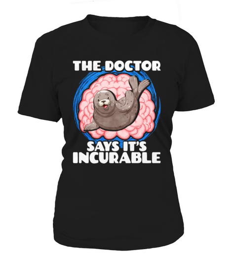 The Doctor Says It Is Incurable Seal Women's T-Shirt