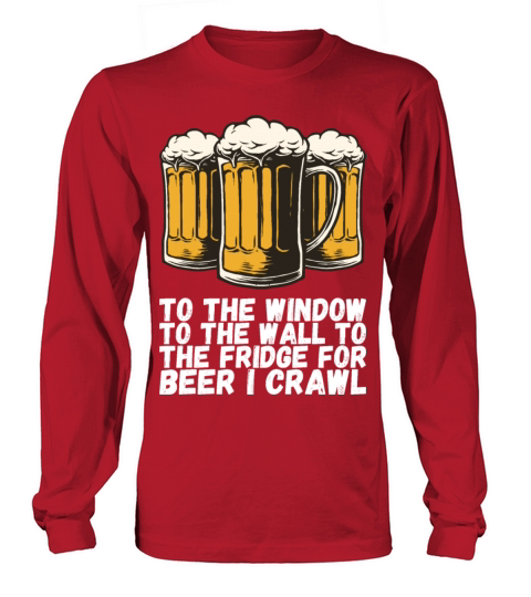 To The Window To The Fridge For Beer I Crawl Long sleeved Unisex