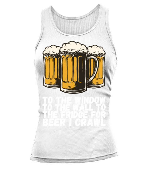 To The Window To The Fridge For Beer I Crawl Tank top Woman