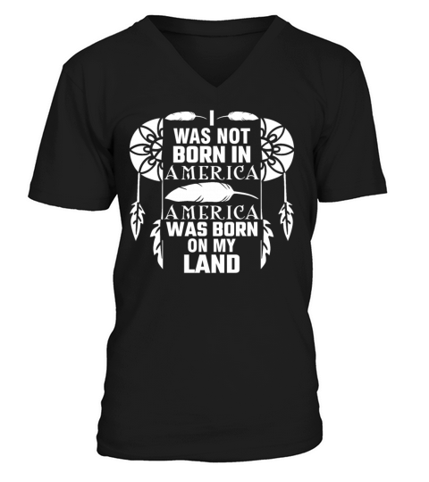 I Was Not Born In America Native Indian Heritage V-Neck T-shirt