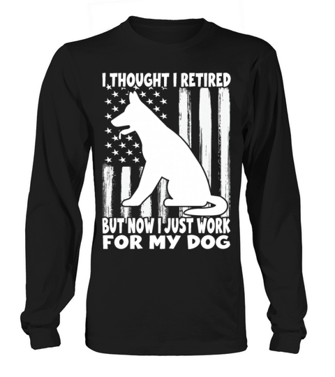 i thought i retired but now i just work for my dog Long sleeved Unisex