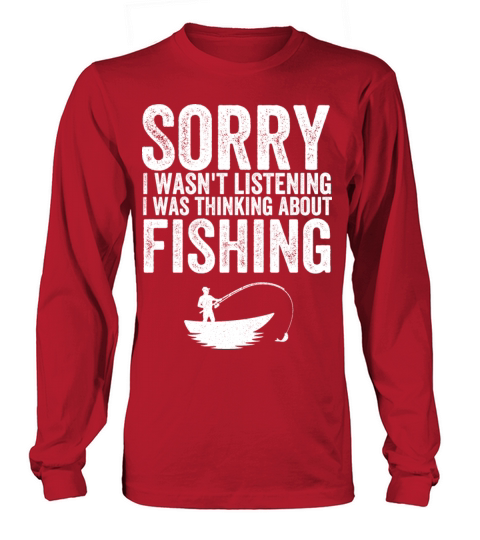 I wasnt listening I was thinking about fishing Long sleeved Unisex