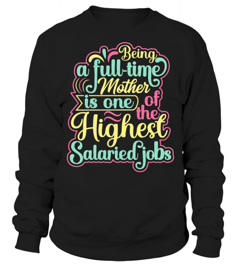 Being A Full Time Mother Is One Of The Highest Salaried Jobs Sweatshirt Unisex