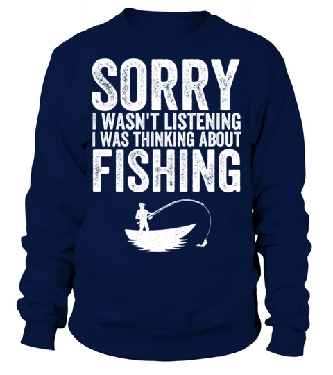 I wasnt listening I was thinking about fishing Sweatshirt Unisex