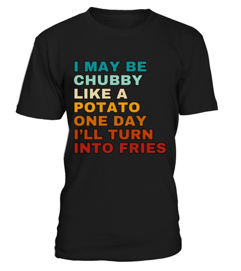 I May Be Chubby Like A Potato One Day Ill Turn T-Shirt Unisex