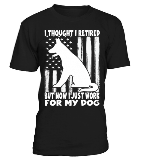 i thought i retired but now i just work for my dog T-Shirt Unisex