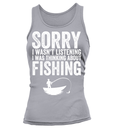 I wasnt listening I was thinking about fishing Tank top Woman
