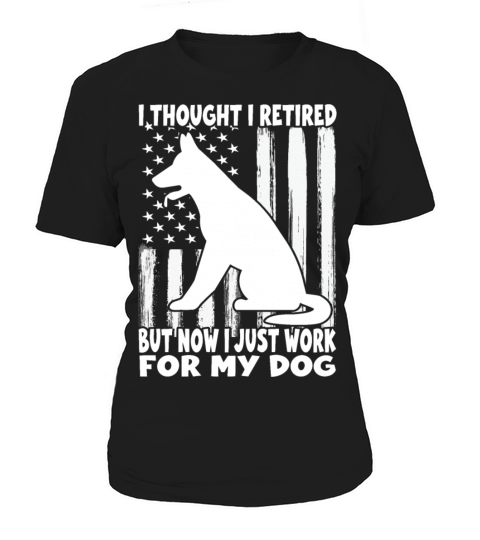 i thought i retired but now i just work for my dog Women's T-Shirt