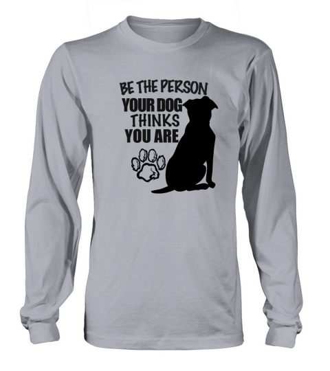Be the person your dog thinks you are Long sleeved Unisex