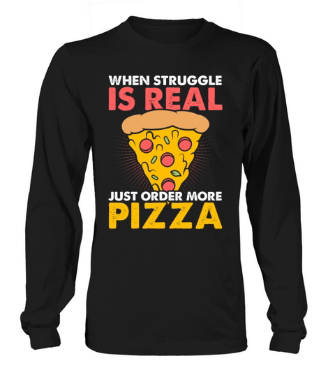 When Struggle Is Real Just Order More Pizza Long sleeved Unisex