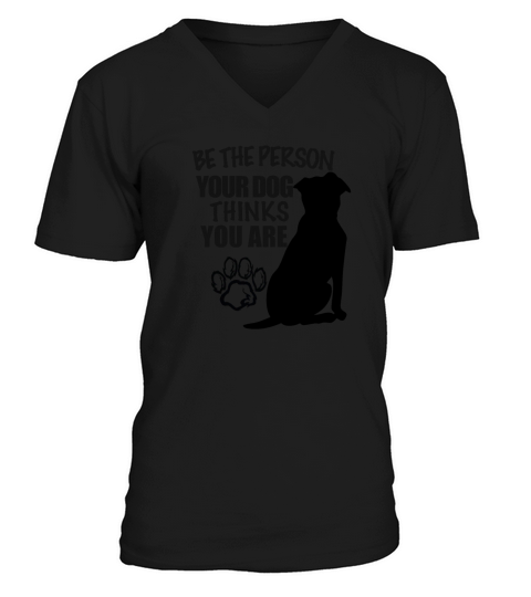Be the person your dog thinks you are V-Neck T-shirt