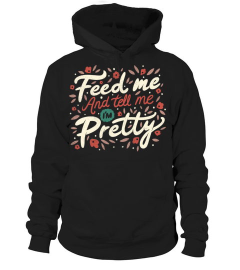 Feed Me And Tell Me I m Pretty Quote Hoodie Unisex