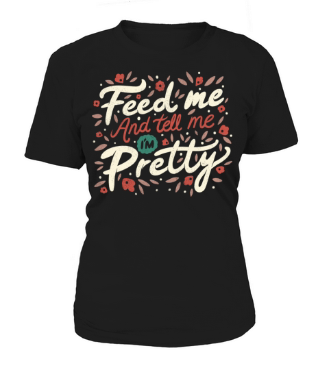 Feed Me And Tell Me I m Pretty Quote Women's T-Shirt