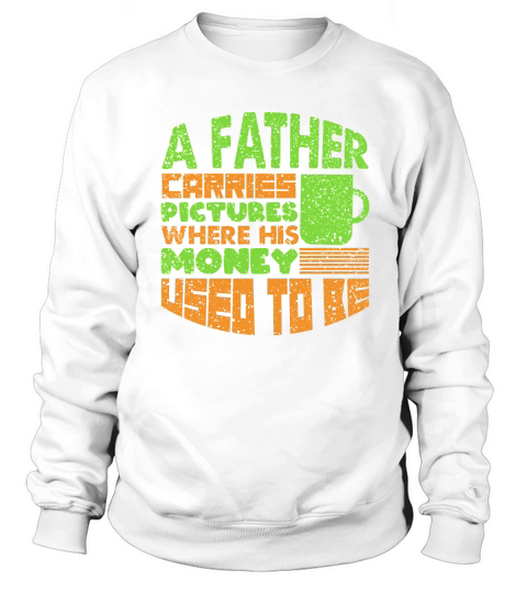 A Father Carries Pictures Money Used To Be Sweatshirt Unisex
