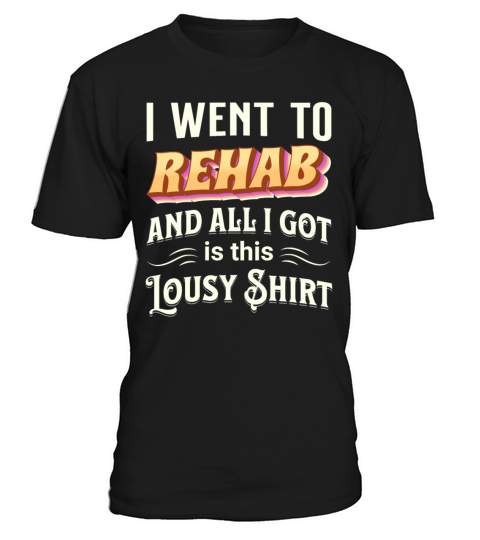 I went to REHAB and all I got is this lousy Shirt T-Shirt Unisex