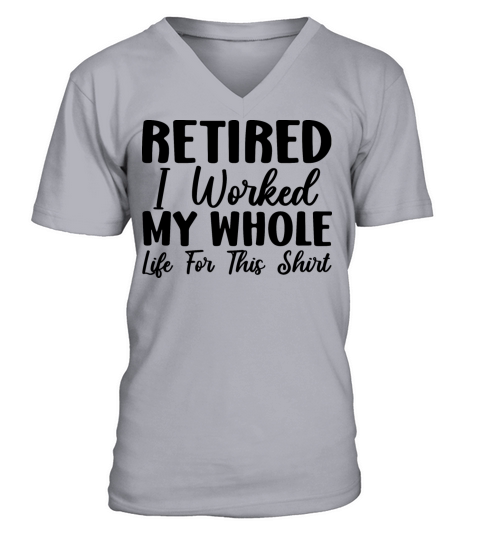 Retired 2023 I Worked My Whole Life For This Shirt V-Neck T-shirt