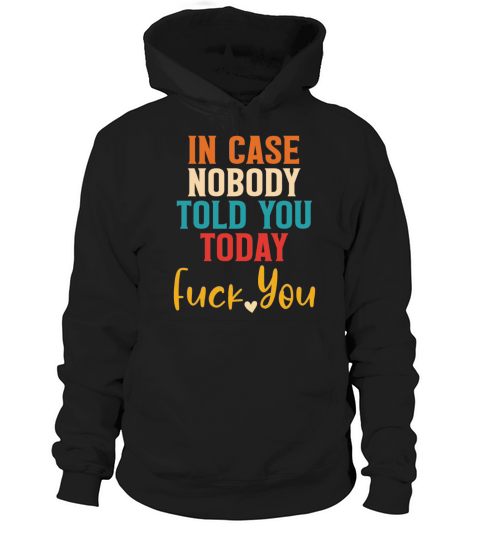 In Case Nobody Told You Today Fck You Quote Hoodie Unisex