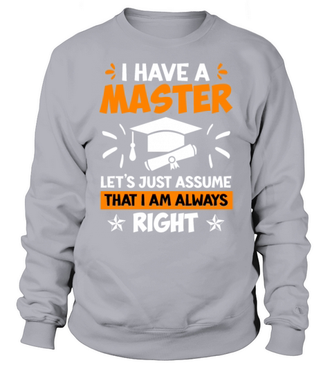 I am always right I have a masters degree Sweatshirt Unisex