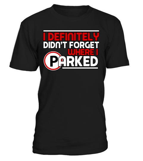I Definitely Didnt Forget Where I Parked T-Shirt Unisex
