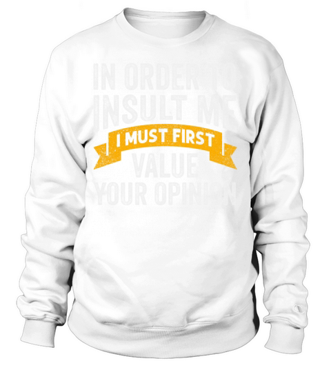 In Order To Insult Me I Must First Value Opinion Sweatshirt Unisex