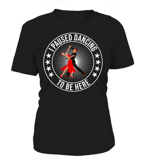 I Paused Dancing To Be Here Ballroom Dancing Women's T-Shirt