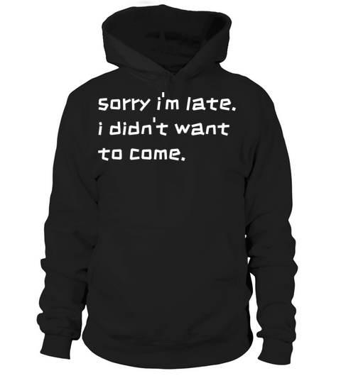sorry im late i didnt want to come Hoodie Unisex